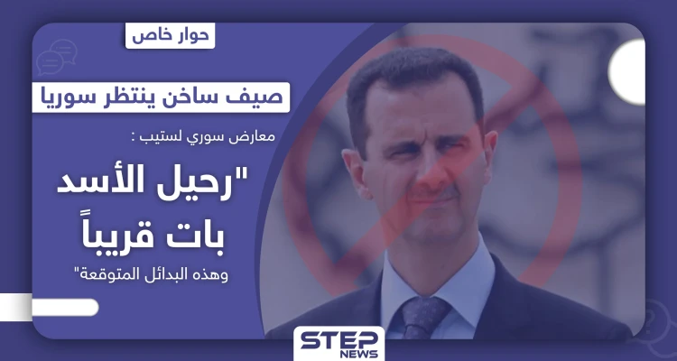 صيف ساخن ينتظر سوريا.. معارض سوري يكشف لستيب: "رحيل الأسد بات قريباً، وهذه البدائل المتوقعة"