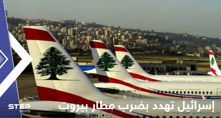إسرائيل تهدد بضرب مطار بيروت.. صحيفة تكشف الأسباب