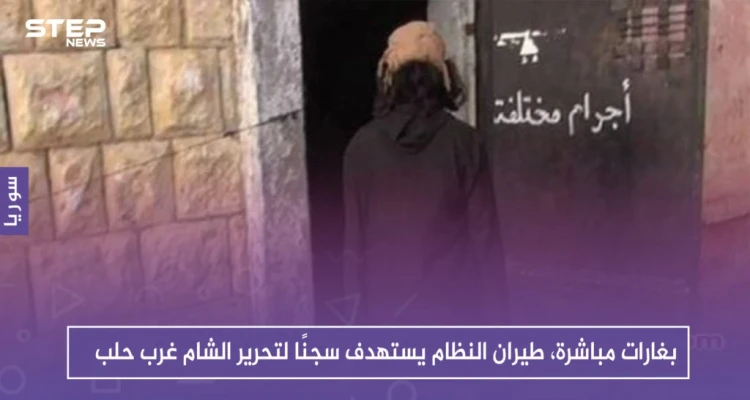 بغارات مباشرة، طيران النظام يستهدف سجنًا لتحرير الشام غرب حلب