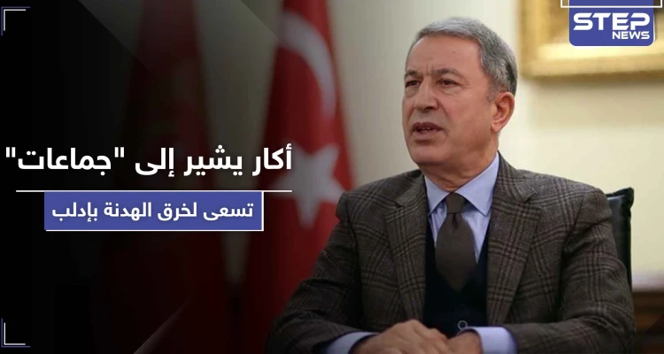 وزير الدفاع التركي يشير إلى "جماعات متطرفة" تسعى لخرق اتفاق إدلب