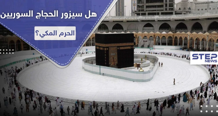 هل سيزور الحجاج السوريين الحرم المكي هذا العام.. لجنة الحج السورية العليا تكشف التفاصيل