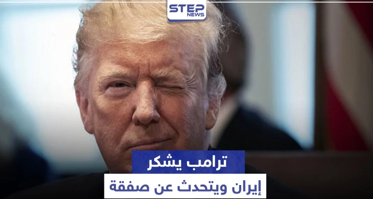"ترامب" يشكر إيران ويتحدث عن صفقة كبرى معها.. والأخيرة ترّد