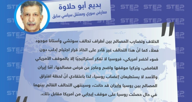 "بديع أبو حلاوة" معارض سوري ومعتقل سياسي سابق في تصريح خاص  لـ "ستيب : الخلاف بين أطراف تحالف سوتشي وأستانا موجود فعلاً، ولحظة افتراق المصالح بين روسيا وإيران قد حانت .