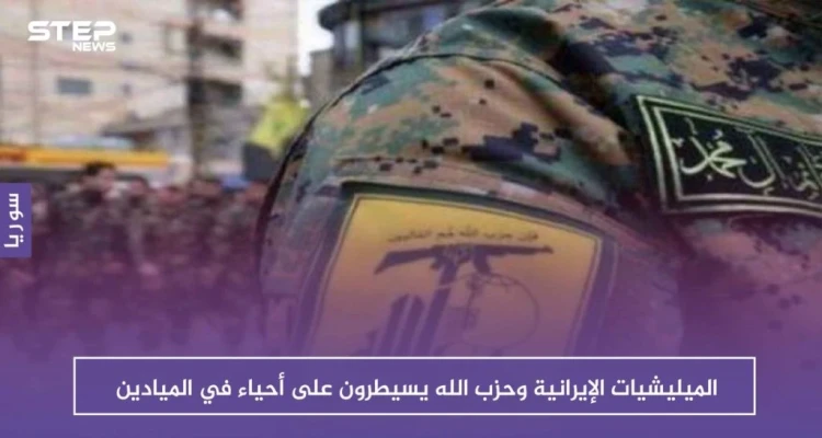 الميليشيات الإيرانية وحزب الله يسيطرون على أحياء في الميادين ويطردون ساكنيها!!