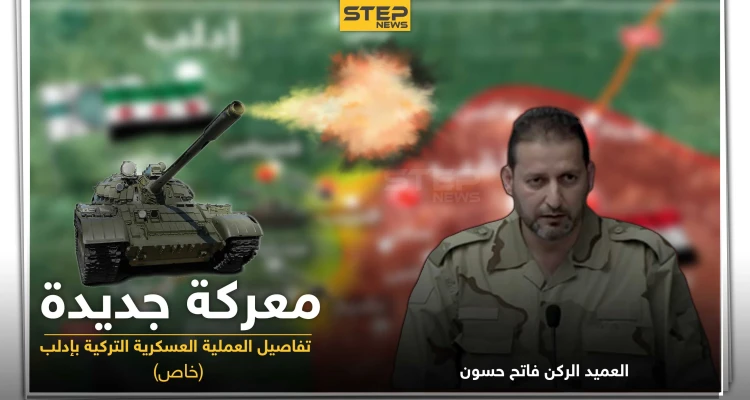 العميد الركن فاتح حسون يكشف لـ"ستيب" الحقائق حول العملية العسكرية التركية بإدلب.. والتفاصيل