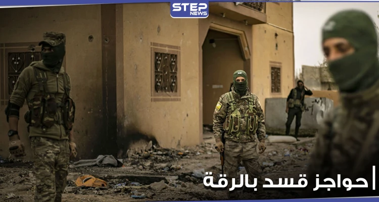 توترات وحواجز طيارة لميليشيا قسد في الرقة.. ومصدر يوضح الأسباب