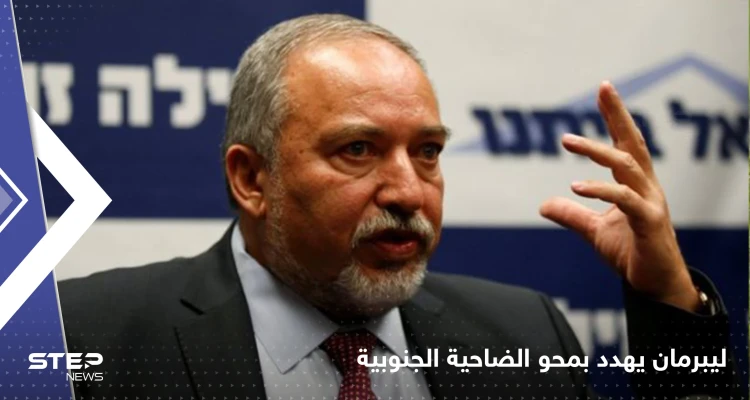 ليبرمان لحزب الله: أي هجوم سنمحو الضاحية الجنوبية بأكملها في بيروت