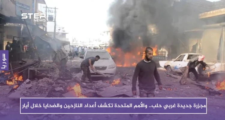 مجزرة جديدة غربي حلب.. والأمم المتحدة تكشف أعداد النازحين والضحايا خلال أيار