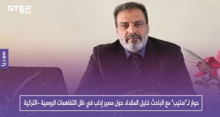 حوار لـ"ستيب" مع الباحث خليل المقداد حول مصير إدلب في ظل التفاهمات الروسية -التركية