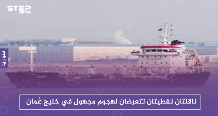ناقلتان نفطيتان تتعرضان لهجوم مجهول في خليج عُمان