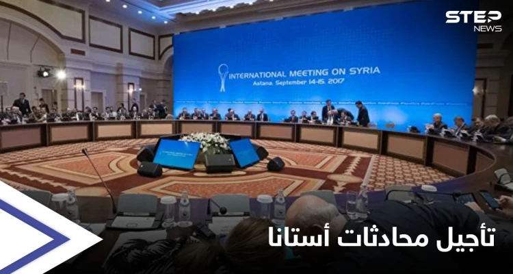 إرجاء جولة محادثات أستانا القادمة إلى موعد جديد والقائمون عليها يوضحون "أسباب" تأجيلها