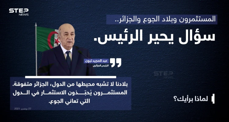 الرئيس الجزائري (عبد المجيد تبون)، يُثير الجدل بتصريح عن تفضيل المستمرين للاستثمار في الدول الجائعة على حساب الجزائر، رغم تفوق بلاده.. حسب رأيه.