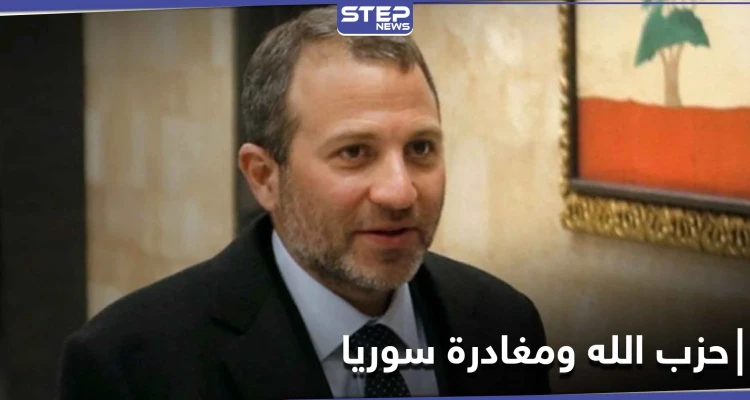 جبران باسيل يعلن بأنّ "حزب الله" اللبناني يخطط لمغادرة سوريا.. وعلى اللبنانيين تشجيعه على ذلك