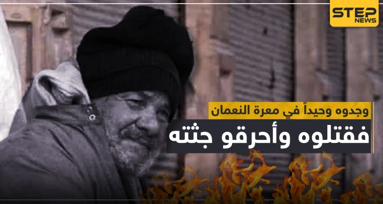 قوات النظام السوري تعدم رجل مُسن وتحرق جثّته بعد إيجاده وحيداً بـ"معرة النعمان" (صور)