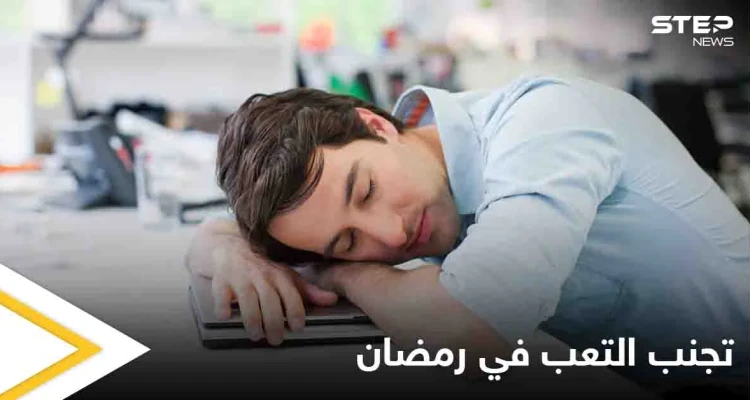 تعرف على خطوات بسيطة لتجنب الشعور بالتعب خلال شهر رمضان