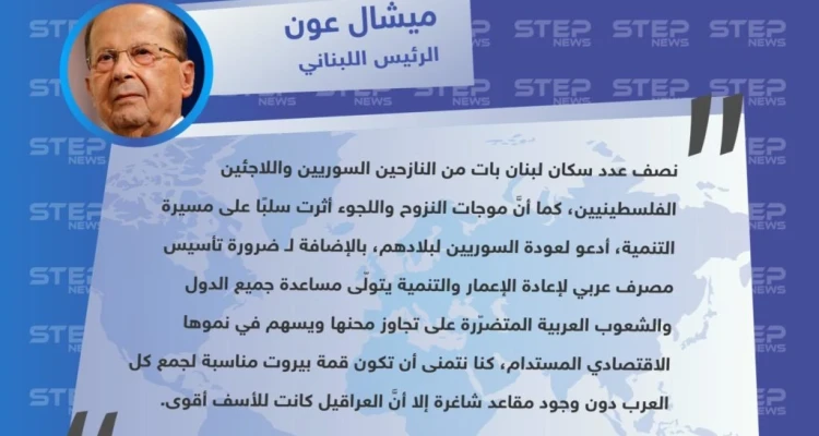 تصريحات الرئيس اللبناني "ميشال عون" في قمة بيروت الاقتصادية، حول الأثر السلبي على مسيرة التنمية بلبنان بسبب النزوح السوري والفلسطيني