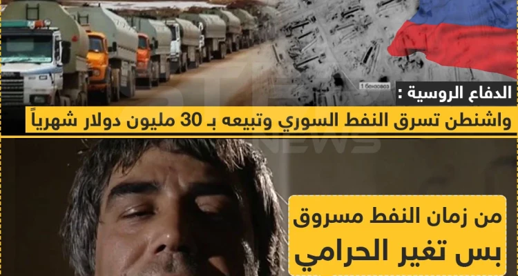 الدفاع الروسية: واشنطن تسرق النفط السوري و تبيعة بـ 30 مليون دولار شهرياً