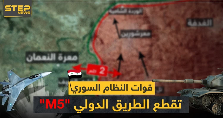 بالخريطة|| قوات النظام السوري تصل الطريق "M5"..وتسيطر ناريًا على أجزاء من معرة النعمان