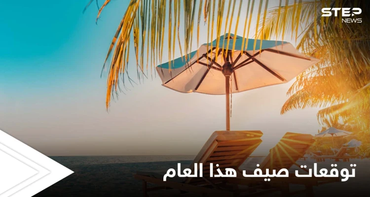 فصل الصيف يبدأ فلكياً.. والأرصاد تكشف حالة الطقس العامة فيه والظواهر الجوية المتوقعة خلاله