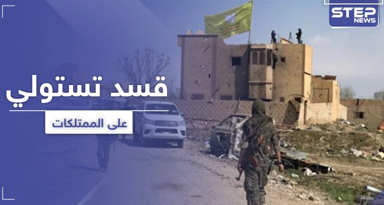 ميليشيا قسد تسن قانوني الغائب للاستيلاء على ممتلكات المدنيين.. والتفاصيل