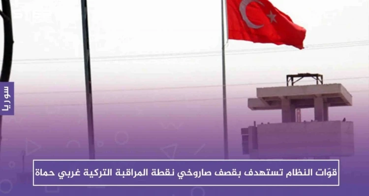 قوّات النظام تستهدف بقصف صاروخي نقطة المراقبة التركية غربي حماة