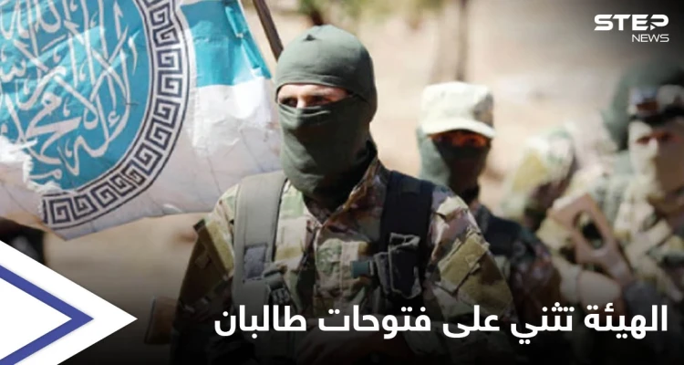 بعد تلقيها وعداً من طالبان.. هيئة تحرير الشام تثني على "الفتوحات" وتكشف أمراً هاماً