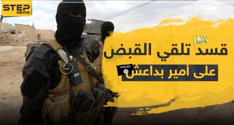 "قسد" تلقي القبض على أمير بـ"داعش" بمدينة الشدادي.. والأخير ينتقم