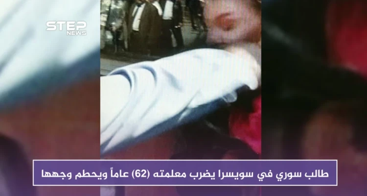 لهذا السبب طالب سوري في سويسرا يضرب معلمته (62) عاماً ويحطم وجهها