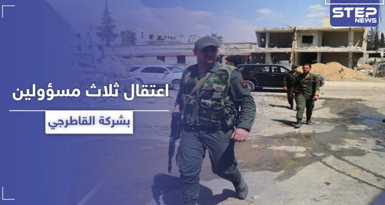 خاص|| النظام السوري يعتقل ثلاث شخصيات مسؤولة في شركة القاطرجي