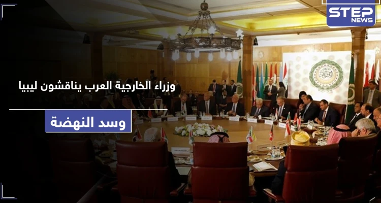 وزراء الخارجية العرب يتناولون قضايا ليبيا وسد النهضة باجتماع استثنائي.. هذا ما جاء فيه
