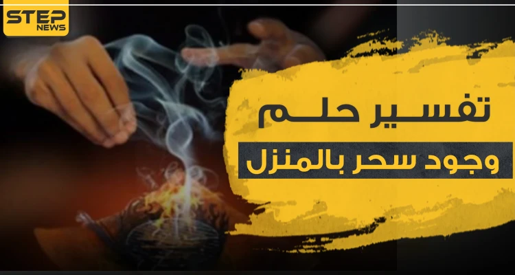 تفسير حلم وجود سحر بالبيت.. 3 تفاسير رئيسية مع شرحها بالتفاصيل