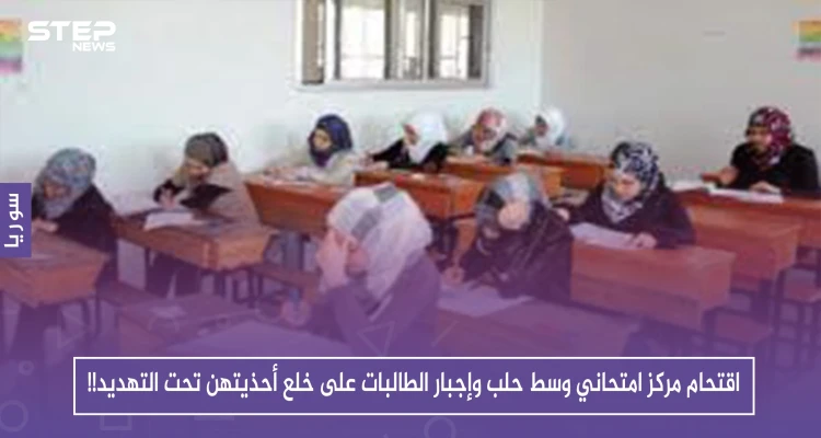 حصري: اقتحام مركز امتحاني وسط حلب وإجبار الطالبات على خلع أحذيتهن تحت التهديد!!