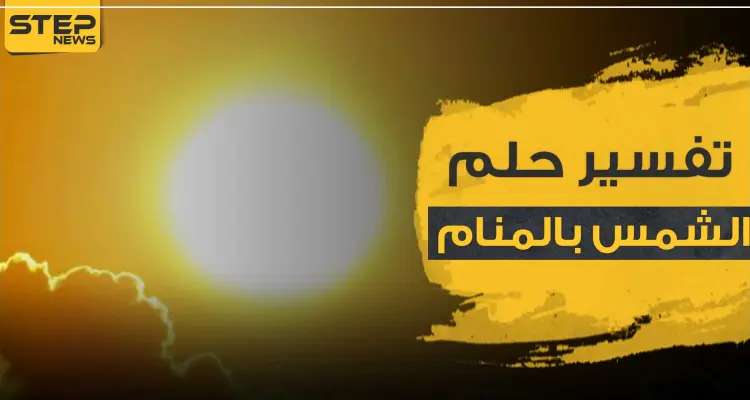 تفسير حلم الشمس بالمنام عند جميع خبراء التفسير وبكافة الدلالات: أخبار