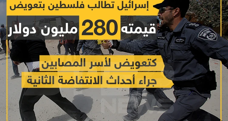 إسرائيل تطالب فلسطين بتعويض قيمته 280 مليون دولار كتعويض لأسر المصابين جراء أحداث الانتفاضة الثانية .