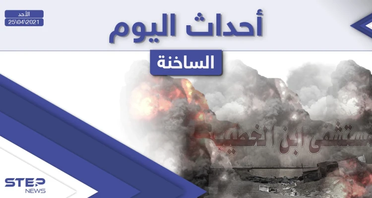 أهم أخبار اليوم في الوطن العربي والعالم- الأحد 25/04/2021