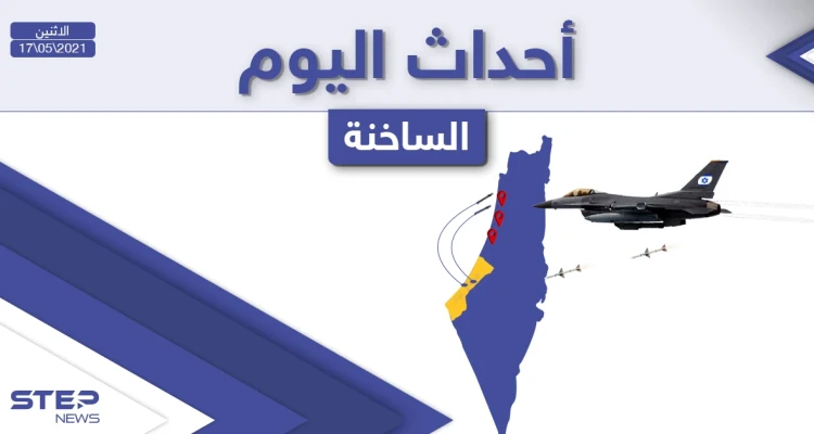 أهم أخبار اليوم في الوطن العربي والعالم- الاثنين 17/05/2021