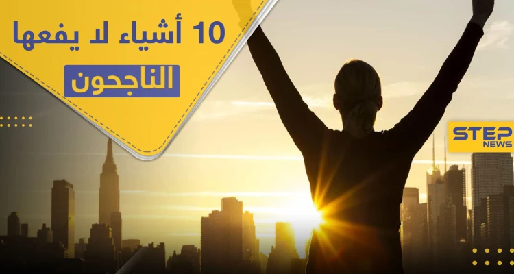 قواعد النجاح.. 10 أشياء لا يقوم بها الأشخاص الناجحون