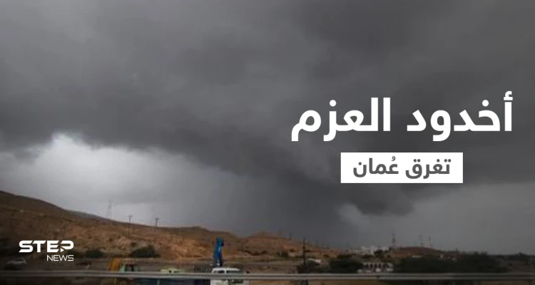 بالفيديو|| عاصفة أخدود العزم تغرق شوارع عُمان ومنازلها وتجرف السيارات وتتسبب في إجلاء الأهالي مثيرة الذعر في البلاد