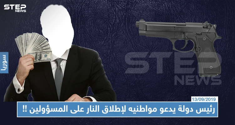 رئيس دولة يدعو مواطنيه لإطلاق النار على المسؤولين، هل تعرّف من هو والسبب !!