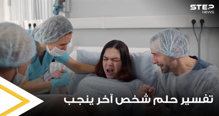 تفسير حلم شخص آخر ينجب لجميع التفاسير والدلالات