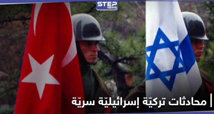 تقرير أمريكي يكشف تفاصيل محادثات سريّة تجريها تركيا لـ تعزيز العلاقات مع إسرائيل