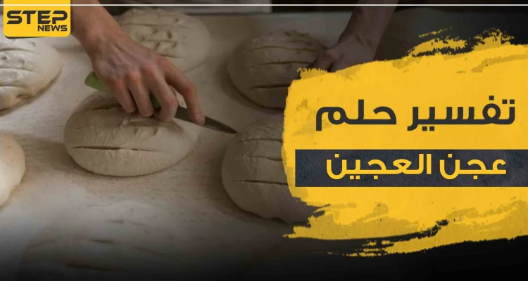 تفسير رؤيا عجن العجين بالمنام حسب ابن سيرين والرويات المختلفة