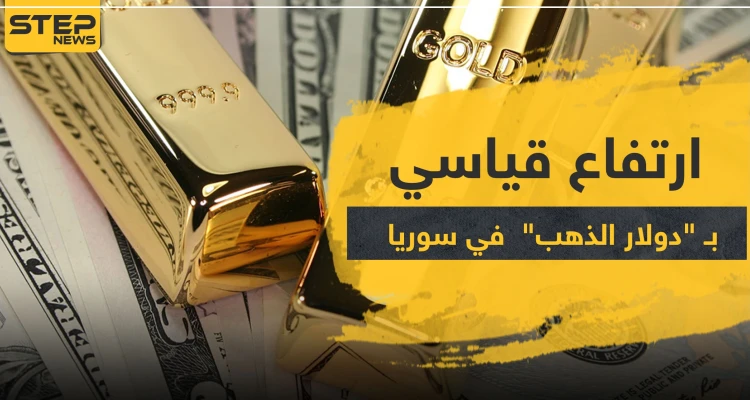 الذهب في سوريا.. للمرة الأولى دولار الذهب يرتفع إلى هذا المستوى