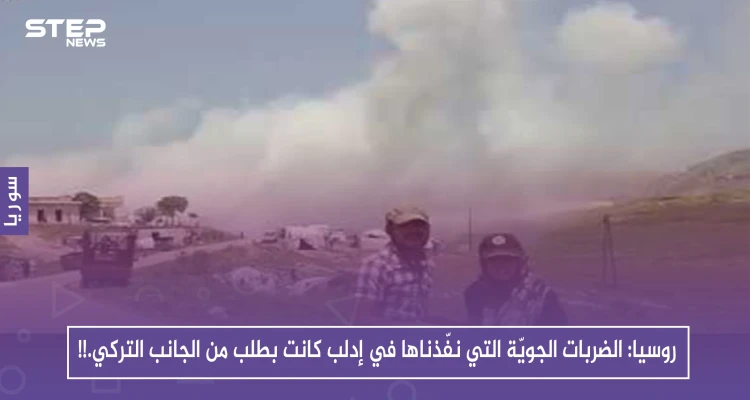 روسيا: الضربات الجويّة التي نفّذناها في إدلب كانت بطلب من الجانب التركي.!!
