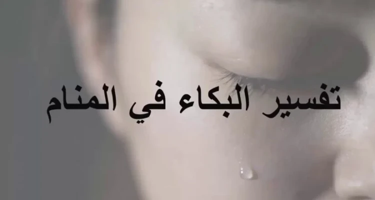 تفسير حلم البكاء في المنام للرجل والمرأة والطفل وعلى الميت لأبن سيرين