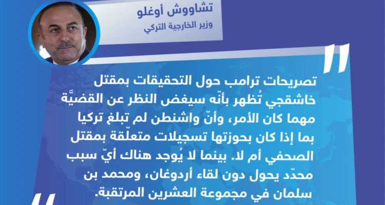 وزير الخارجية التركي "تشاووش أوغلو" يردّ على تصريحات الرئيس الأمريكي "دونالد ترامب" الأخيرة بشأن قضيّة خاشقجي، ويؤكد لقاء أردوغان ومحمد بن سلمان