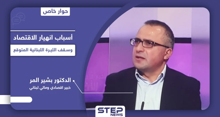 خبير اقتصادي يشرح أسرار الأزمة الاقتصادية في لبنان وأسباب انهيار الليرة اللبنانية وسقفها المتوقع