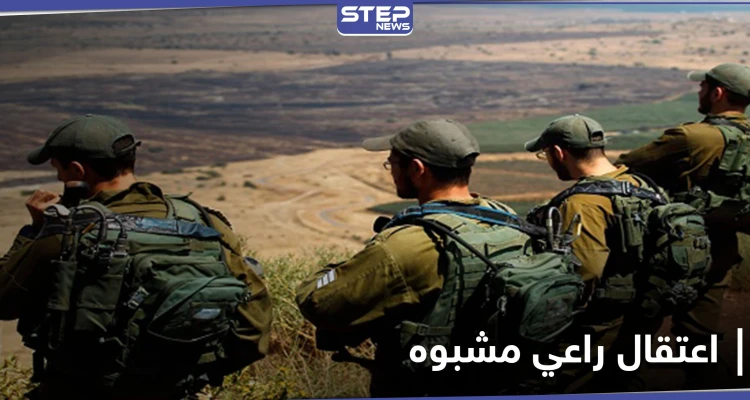 قرب الجولان.. القوات الإسرائيلية تعتقل راعي سوري "مشبوه" وترفض الإفراج عنه للأسباب التالية