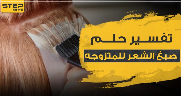 تفسير حلم صبغ الشعر للمتزوجه.. بـ 4 ألوان مختلفة وحسب علماء التفسير