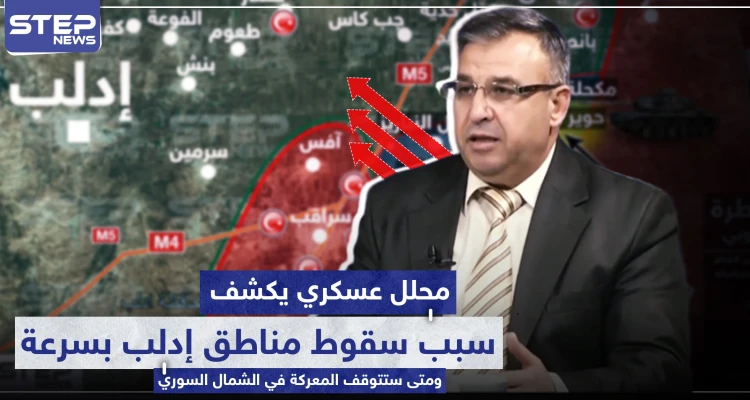 محلل عسكري يكشف لماذا تسقط مناطق إدلب بسرعة ومتى ستتوقف المعركة في الشمال السوري.. 